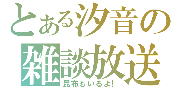 とある汐音の雑談放送（昆布もいるよ！）