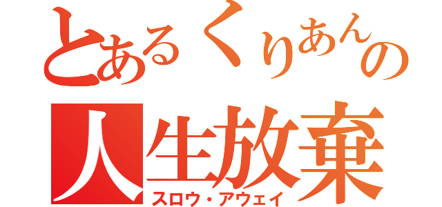 とあるくりあんの人生放棄（スロウ・アウェイ）