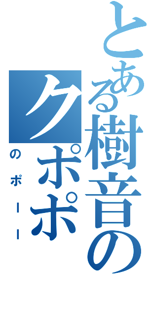 とある樹音のクポポ（のポーー）