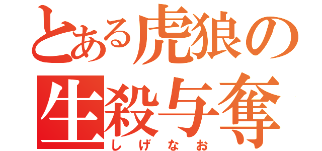 とある虎狼の生殺与奪（しげなお）