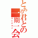 とある君との一期一会（スレチガイ）