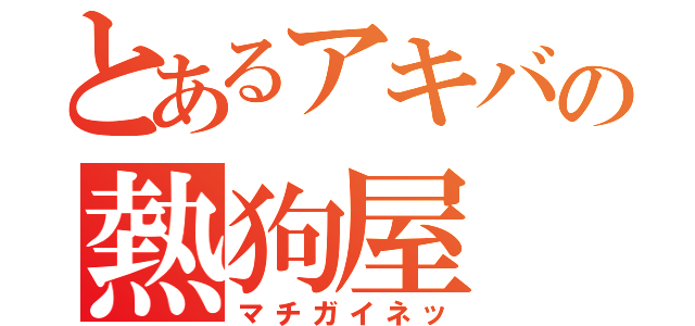 とあるアキバの熱狗屋（マチガイネッ）