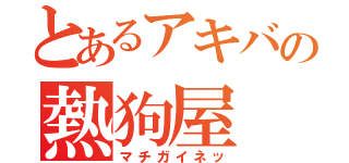 とあるアキバの熱狗屋（マチガイネッ）