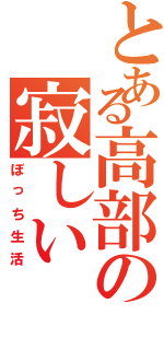 とある高部の寂しいⅡ（ぼっち生活）