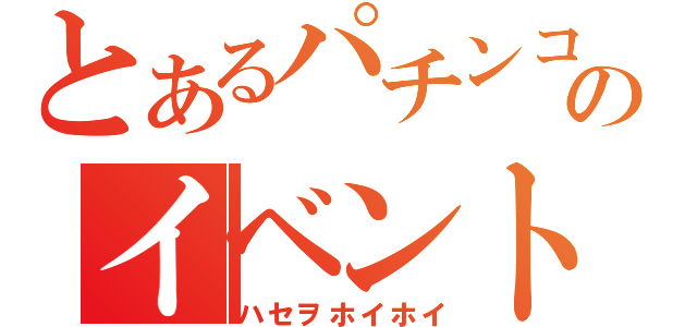 とあるパチンコのイベント（ハセヲホイホイ）