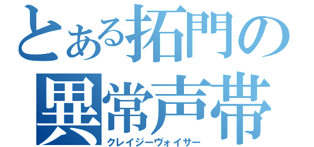 とある拓門の異常声帯（クレイジーヴォイサー）