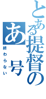 とある提督のあ　号（終わらない）