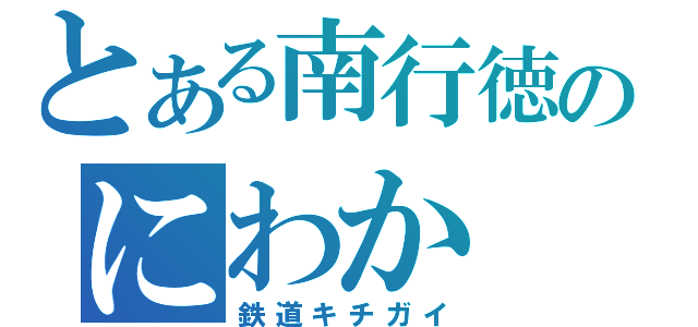 とある南行徳のにわか（鉄道キチガイ）