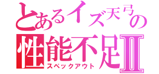 とあるイズ天弓の性能不足Ⅱ（スペックアウト）