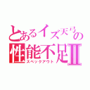 とあるイズ天弓の性能不足Ⅱ（スペックアウト）