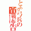 とある弓兵の宣戦布告（私はムスカ大佐だ）