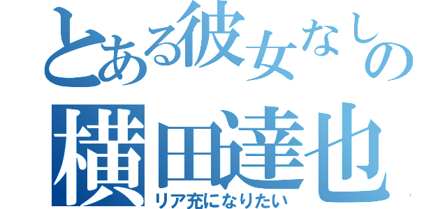 とある彼女なしの横田達也（リア充になりたい）