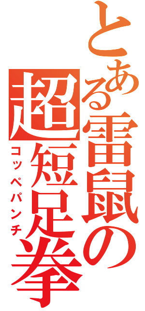 とある雷鼠の超短足拳（コッペパンチ）