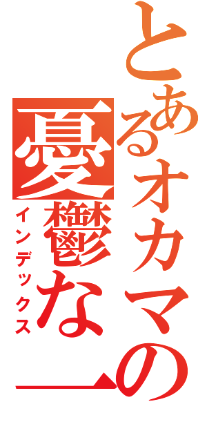 とあるオカマのの憂鬱な一日（インデックス）