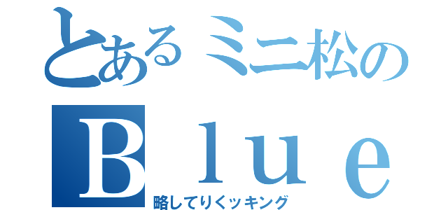 とあるミニ松のＢｌｕｅＴｒｅｅクッキング（略してりくッキング）