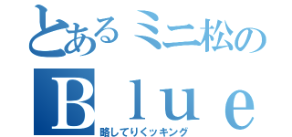 とあるミニ松のＢｌｕｅＴｒｅｅクッキング（略してりくッキング）