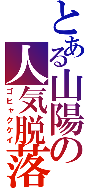 とある山陽の人気脱落（ゴヒャクケイ）