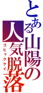 とある山陽の人気脱落（ゴヒャクケイ）