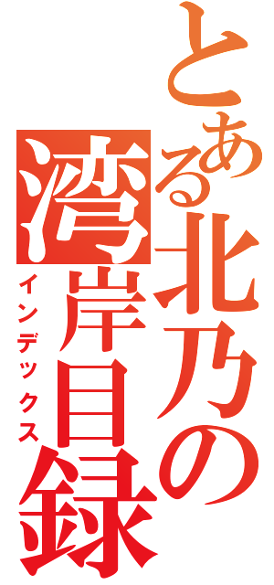 とある北乃の湾岸目録（インデックス）