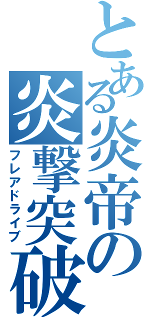 とある炎帝の炎撃突破（フレアドライブ）