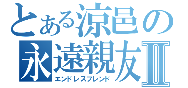 とある涼邑の永遠親友Ⅱ（エンドレスフレンド）