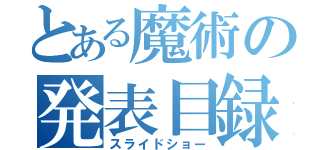 とある魔術の発表目録（スライドショー）