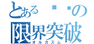 とある♡♡の限界突破（オルガズム）