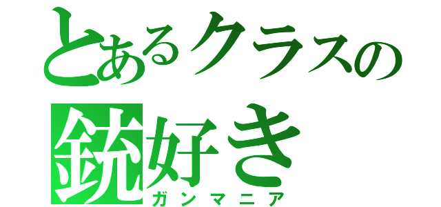 とあるクラスの銃好き（ガンマニア）