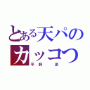 とある天パのカッコつけ（平野 涼）