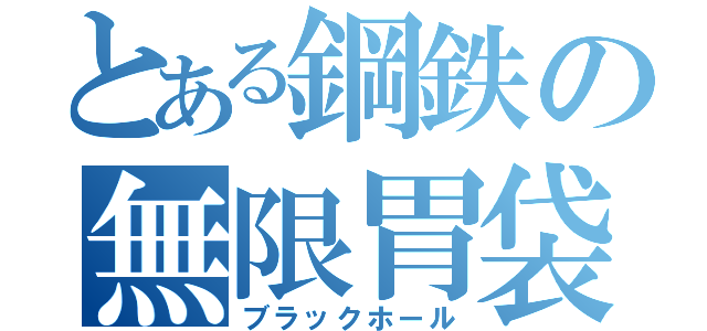 とある鋼鉄の無限胃袋（ブラックホール）