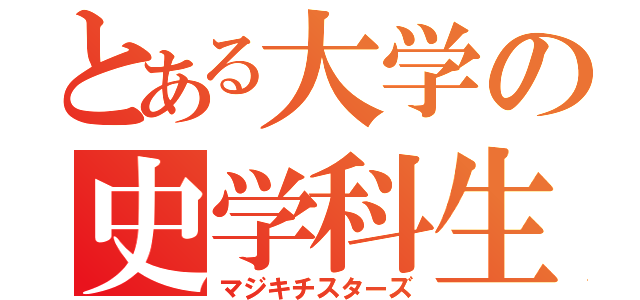 とある大学の史学科生（マジキチスターズ）