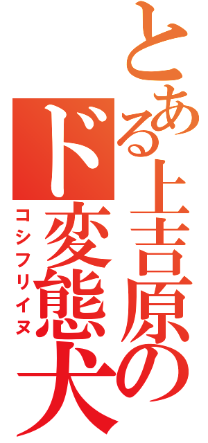 とある上吉原のド変態犬（コシフリイヌ）