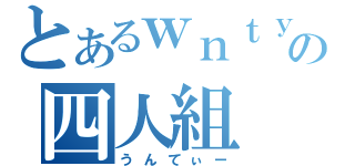 とあるｗｎｔｙの四人組（うんてぃー）