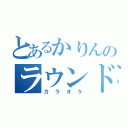 とあるかりんのラウンド１（カラオケ）