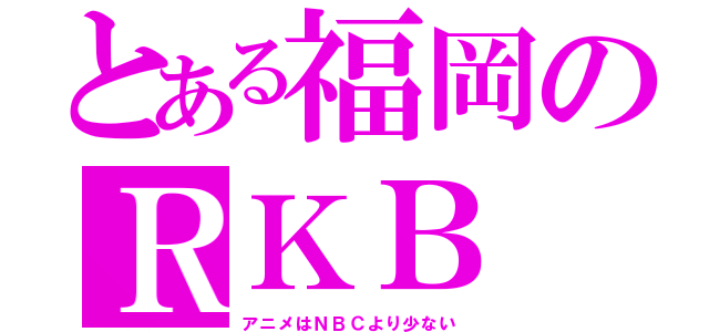 とある福岡のＲＫＢ（アニメはＮＢＣより少ない）