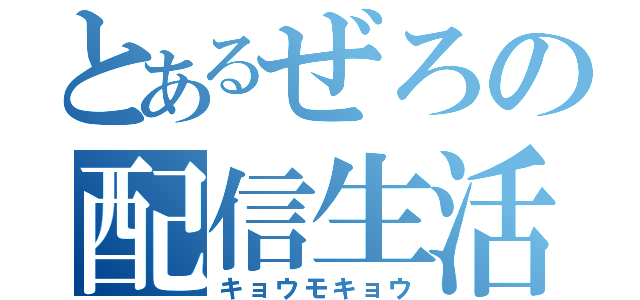 とあるぜろの配信生活（キョウモキョウ）