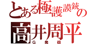 とある極護謨銃の高井周平（Ｇ発砲）