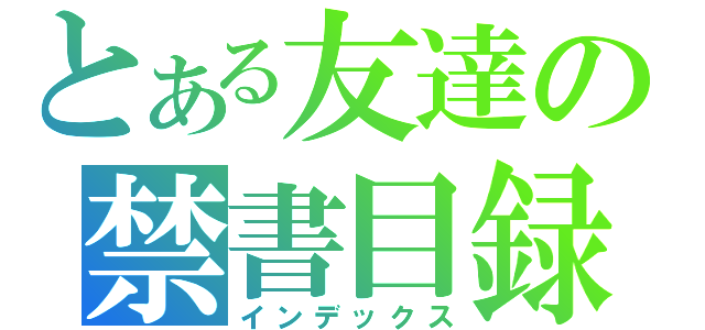 とある友達の禁書目録（インデックス）