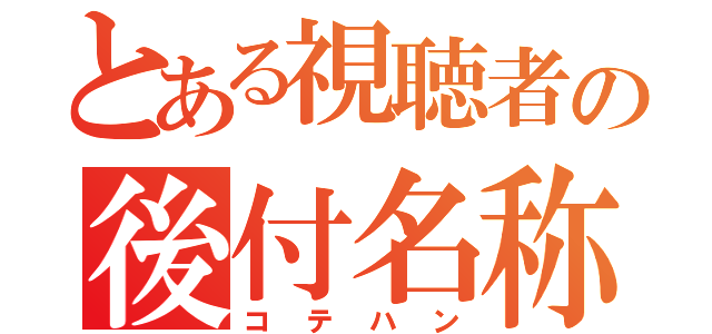 とある視聴者の後付名称（コテハン）