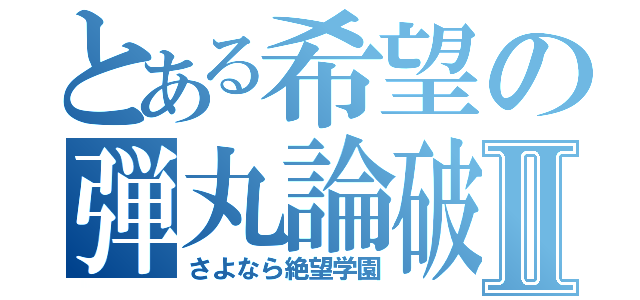 とある希望の弾丸論破Ⅱ（さよなら絶望学園）