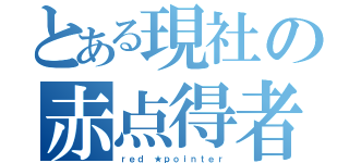 とある現社の赤点得者（ｒｅｄ ★ｐｏｉｎｔｅｒ）