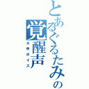 とあるぐるたみんの覚醒声（ネ申ボイス）