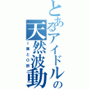 とあるアイドルの天然波動（Ｉ葉とＯ野）