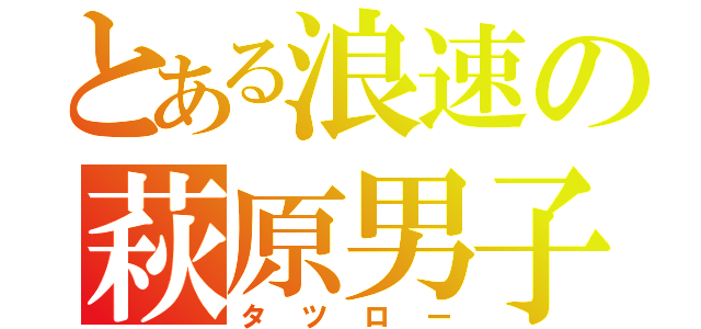 とある浪速の萩原男子（タツロー）