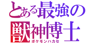 とある最強の獣神博士（ポケモンハカセ）