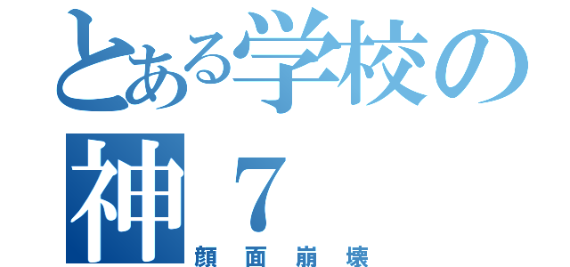 とある学校の神７（顔面崩壊）