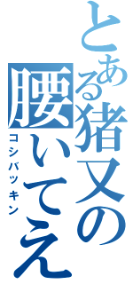 とある猪又の腰いてえⅡ（コシバッキン）