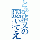 とある猪又の腰いてえⅡ（コシバッキン）