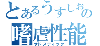 とあるうすしおの嗜虐性能（サドスティック）