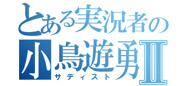 とある実況者の小鳥遊勇Ⅱ（サディスト）